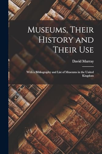 Museums, Their History and Their Use: With a Bibliography and List of Museums in the United Kingdom