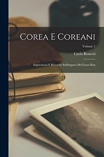 Corea E Coreani: Impressioni E Ricerche Sull'impero Del Gran Han; Volume 1