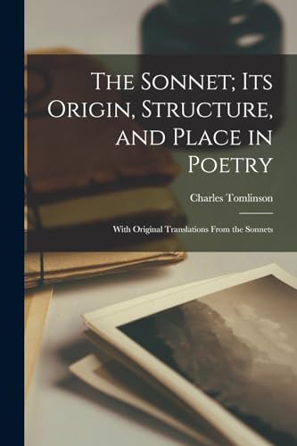 The Sonnet; Its Origin, Structure, and Place in Poetry: With Original Translations From the Sonnets