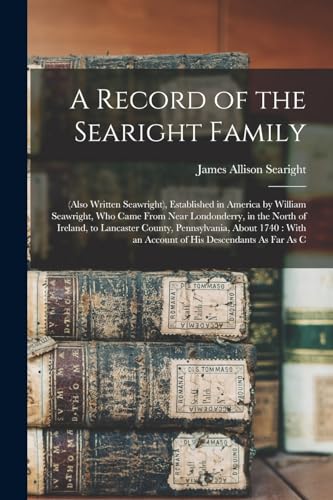 A Record of the Searight Family: (Also Written Seawright), Established in America by William Seawright, Who Came From Near Londonderry, in the North o