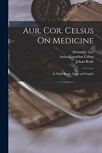 Aur. Cor. Celsus On Medicine: In Eight Books, Latin and English