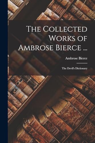 The Collected Works of Ambrose Bierce ...: The Devil's Dictionary