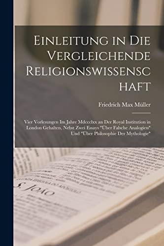 Einleitung in die vergleichende Religionswissenschaft: Vier Vorlesungen im Jahre Mdccclxx an der Royal Institution in London Gehalten, nebst zwei Essa