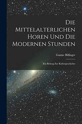 Die Mittelalterlichen Horen Und Die Modernen Stunden: Ein Beitrag Zur Kulturgeschichte