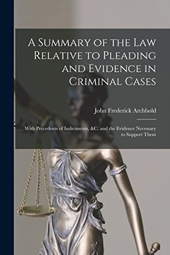 A Summary of the Law Relative to Pleading and Evidence in Criminal Cases: With Precedents of Indictments, &c. and the Evidence Necessary to Support Th