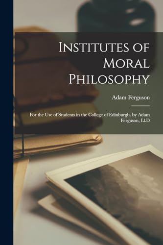 Institutes of Moral Philosophy: For the Use of Students in the College of Edinburgh. by Adam Ferguson, Ll.D