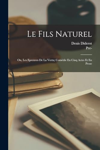 Le Fils Naturel: Ou, Les Epreuves De La Vertu; Com?die En Cinq Actes Et En Prose