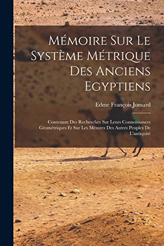 M?moire Sur Le Syst?me M?trique Des Anciens Egyptiens: Contenant Des Recherches Sur Leurs Connoissances G?om?triques Et Sur Les M?sures Des Autres Peu