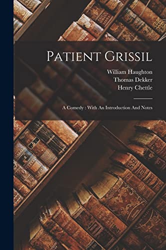 Patient Grissil: A Comedy : With An Introduction And Notes