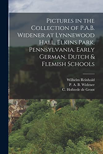 Pictures in the Collection of P.A.B. Widener at Lynnewood Hall, Elkins Park, Pennsylvania. Early German, Dutch & Flemish Schools