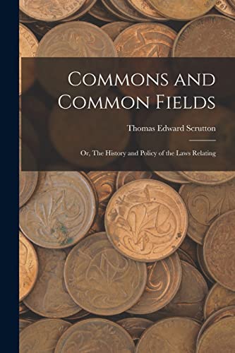 Commons and Common Fields: Or, The History and Policy of the Laws Relating