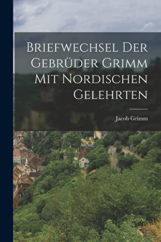 Briefwechsel der Gebr?der Grimm mit Nordischen Gelehrten