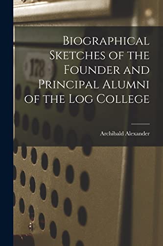 Biographical Sketches of the Founder and Principal Alumni of the Log College