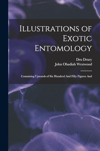 Illustrations of Exotic Entomology; Containing Upwards of six Hundred And Fifty Figures And