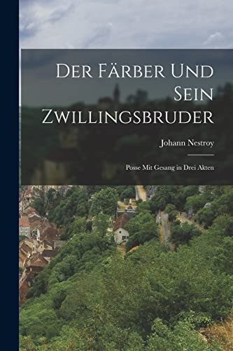 Der F?rber und sein Zwillingsbruder: Posse mit Gesang in drei Akten