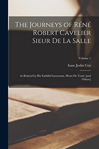 The Journeys of R?n? Robert Cavelier Sieur de La Salle: As Related by his Faithful Lieutenant, Henri de Tonty [and Others]; Volume 1