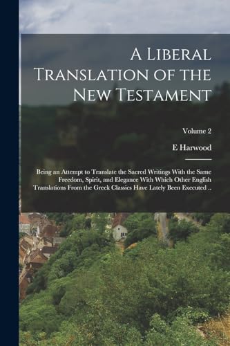 A Liberal Translation of the New Testament: Being an Attempt to Translate the Sacred Writings With the Same Freedom, Spirit, and Elegance With Which O