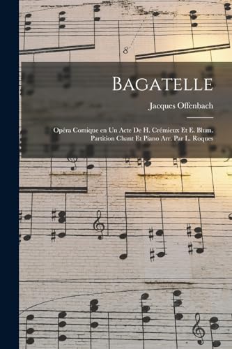 Bagatelle; op?ra comique en un acte de H. Cr?mieux et E. Blum. Partition chant et piano arr. par L. Roques