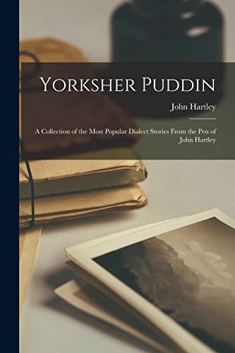 Yorksher Puddin: A Collection of the Most Popular Dialect Stories from the Pen of John Hartley