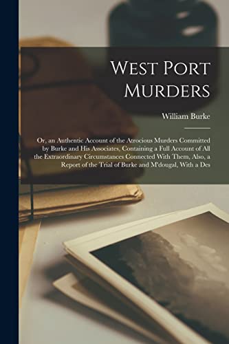 West Port Murders: Or, an Authentic Account of the Atrocious Murders Committed by Burke and His Associates, Containing a Full Account of All the Extra