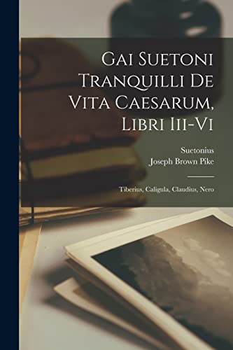 Gai Suetoni Tranquilli De Vita Caesarum, Libri Iii-Vi: Tiberius, Caligula, Claudius, Nero