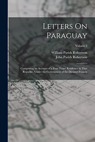 Letters On Paraguay: Comprising an Account of a Four Years' Residence in That Republic, Under the Government of the Dictator Francia; Volume 2