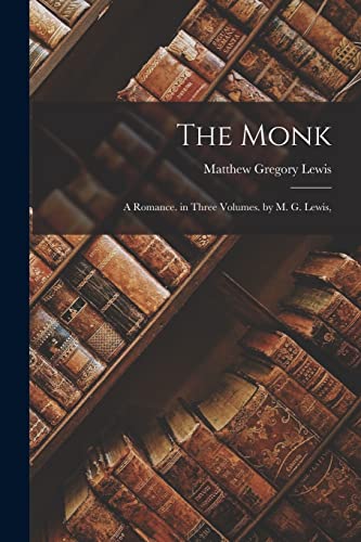 The Monk: A Romance. in Three Volumes. by M. G. Lewis,