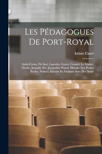 Les P?dagogues De Port-Royal: Saint-Cyran, De Saci, Lancelot, Guyot, Coustel, Le Maitre, Nicole, Arnauld, Etc. Jacqueline Pascal; Histoire Des Petites