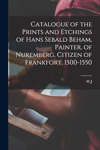 Catalogue of the Prints and Etchings of Hans Sebald Beham, Painter, of Nuremberg, Citizen of Frankfort, 1500-1550