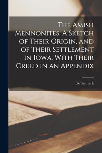 The Amish Mennonites. A Sketch of Their Origin, and of Their Settlement in Iowa, With Their Creed in an Appendix