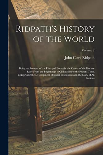 Ridpath's History of the World; Being an Account of the Principal Events in the Career of the Human Race From the Beginnings of Civilization to the Pr