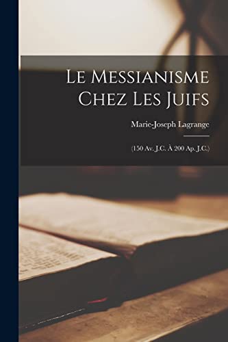 Le Messianisme chez les Juifs: (150 av. J.C. ? 200 ap. J.C.)