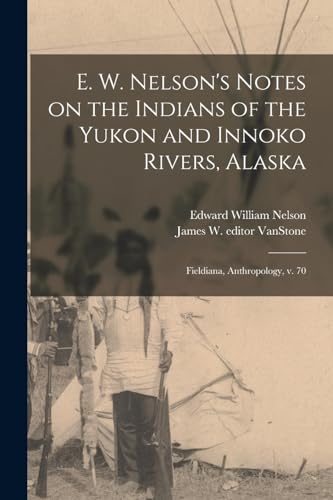 E. W. Nelson's Notes on the Indians of the Yukon and Innoko Rivers, Alaska: Fieldiana, Anthropology, v. 70