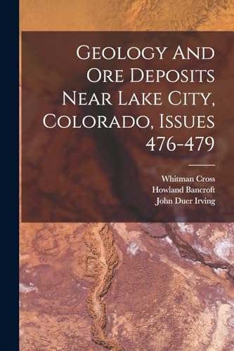 Geology And Ore Deposits Near Lake City, Colorado, Issues 476-479