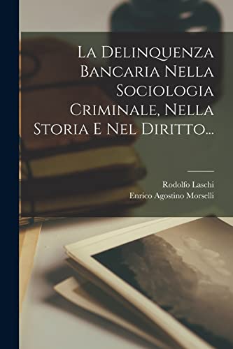 La Delinquenza Bancaria Nella Sociologia Criminale, Nella Storia E Nel Diritto...