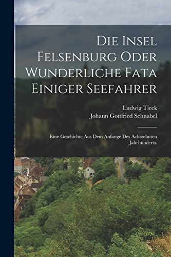 Die Insel Felsenburg oder wunderliche Fata einiger Seefahrer: Eine Geschichte aus dem Anfange des achtzehnten Jahrhunderts.