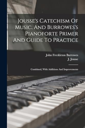 Jousse's Catechism Of Music, And Burrowes's Pianoforte Primer And Guide To Practice: Combined, With Additions And Improvements