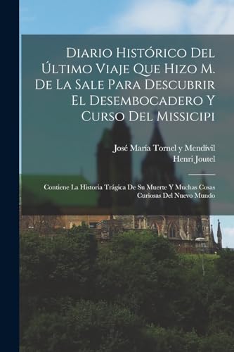 Diario hist?rico del ?ltimo viaje que hizo M. de La Sale para descubrir el desembocadero y curso del Missicipi: Contiene la historia tr?gica de su mue