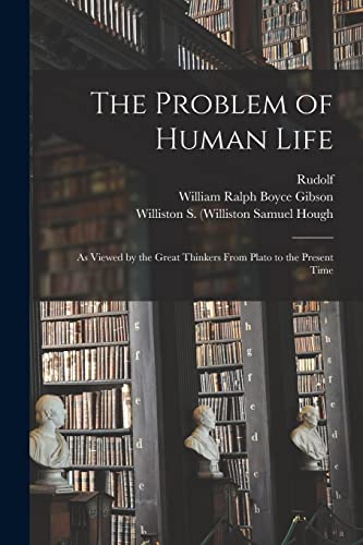 The Problem of Human Life: As Viewed by the Great Thinkers From Plato to the Present Time