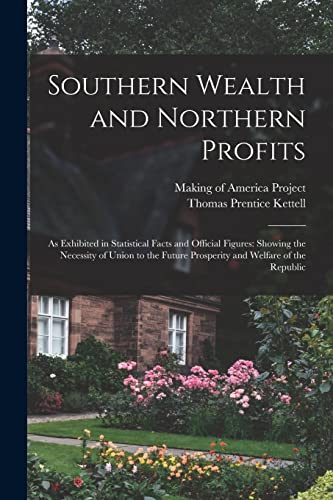 Southern Wealth and Northern Profits: As Exhibited in Statistical Facts and Official Figures: Showing the Necessity of Union to the Future Prosperity