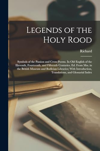 Legends of the Holy Rood; Symbols of the Passion and Cross-poems. In Old English of the Eleventh, Fourteenth, and Fifteenth Centuries. Ed. From Mss. i