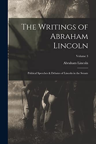 The Writings of Abraham Lincoln: Political Speeches & Debates of Lincoln in the Senate; Volume 3