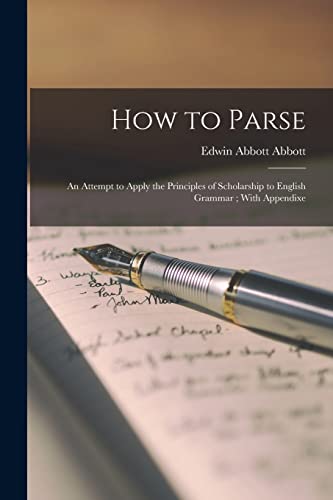 How to Parse: An Attempt to Apply the Principles of Scholarship to English Grammar ; With Appendixe