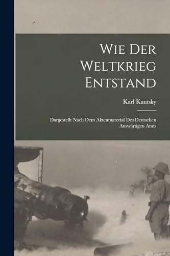 Wie der weltkrieg entstand; dargestellt nach dem aktenmaterial des deutschen Ausw?rtigen amts