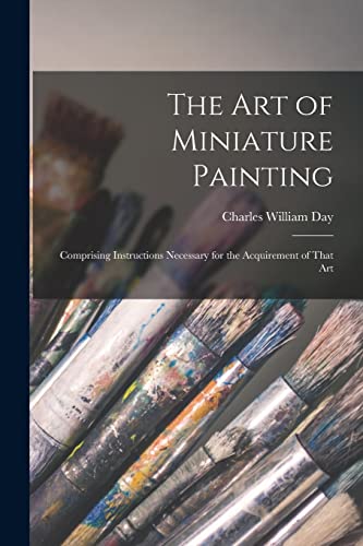 The Art of Miniature Painting: Comprising Instructions Necessary for the Acquirement of That Art