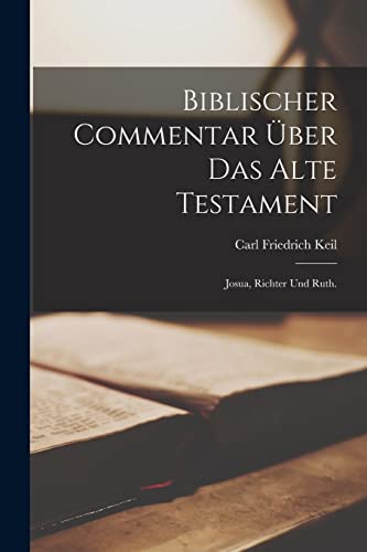 Biblischer Commentar ?ber das alte Testament: Josua, Richter und Ruth.