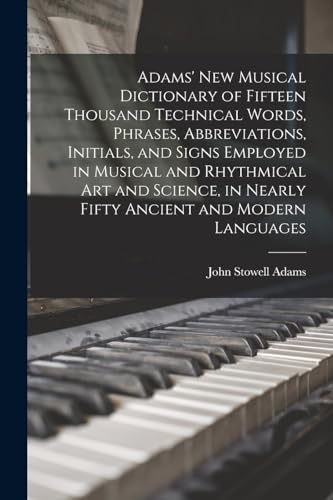 Adams' New Musical Dictionary of Fifteen Thousand Technical Words, Phrases, Abbreviations, Initials, and Signs Employed in Musical and Rhythmical Art