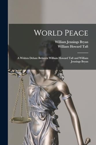 World Peace: A Written Debate Between William Howard Taft and William Jennings Bryan