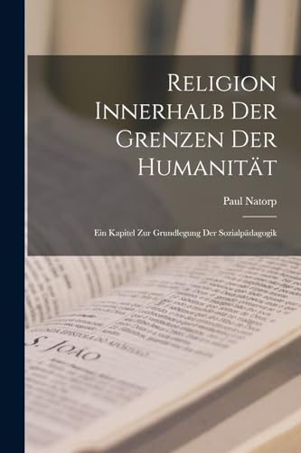 Religion Innerhalb Der Grenzen Der Humanit?t: Ein Kapitel Zur Grundlegung Der Sozialp?dagogik