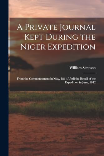 A Private Journal Kept During the Niger Expedition: From the Commencement in May, 1841, Until the Recall of the Expedition in June, 1842